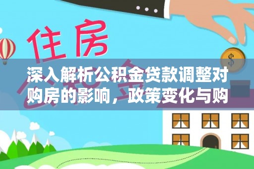 新宁深入解析公积金贷款调整对购房的影响，政策变化与购房者选择
