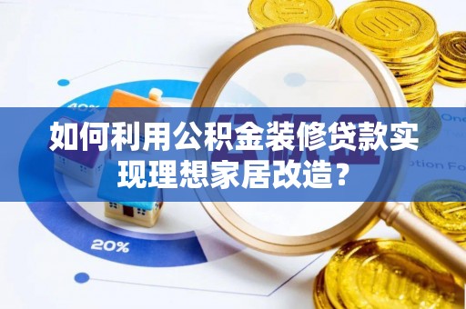 新宁如何利用公积金装修贷款实现理想家居改造？