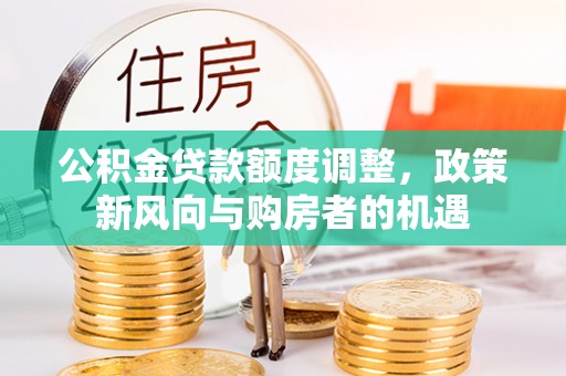 新宁公积金贷款额度调整，政策新风向与购房者的机遇