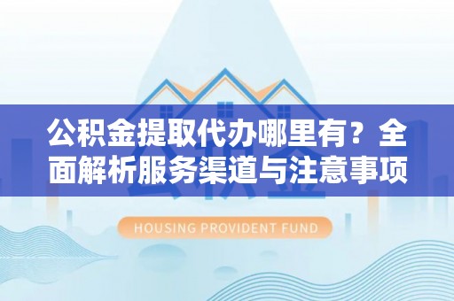 新宁公积金提取代办哪里有？全面解析服务渠道与注意事项