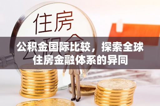 新宁公积金国际比较，探索全球住房金融体系的异同