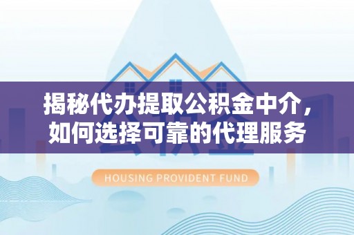 新宁揭秘代办提取公积金中介，如何选择可靠的代理服务