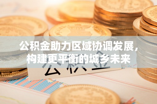 新宁公积金助力区域协调发展，构建更平衡的城乡未来