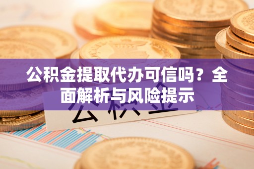 新宁公积金提取代办可信吗？全面解析与风险提示