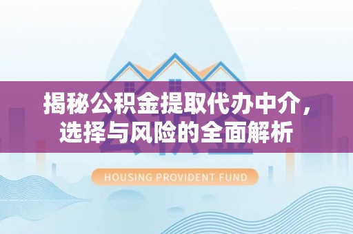 新宁揭秘公积金提取代办中介，选择与风险的全面解析