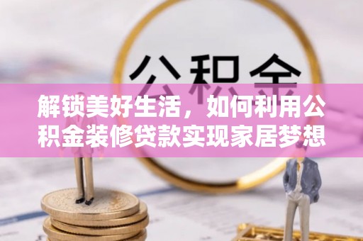 新宁解锁美好生活，如何利用公积金装修贷款实现家居梦想