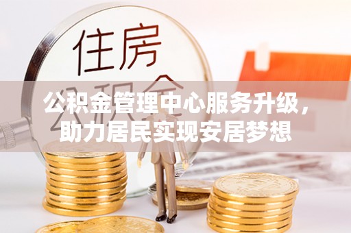 新宁公积金管理中心服务升级，助力居民实现安居梦想