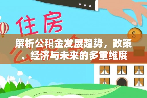 新宁解析公积金发展趋势，政策、经济与未来的多重维度