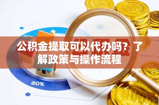 新宁公积金提取可以代办吗？了解政策与操作流程