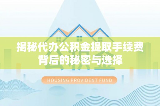 新宁揭秘代办公积金提取手续费背后的秘密与选择