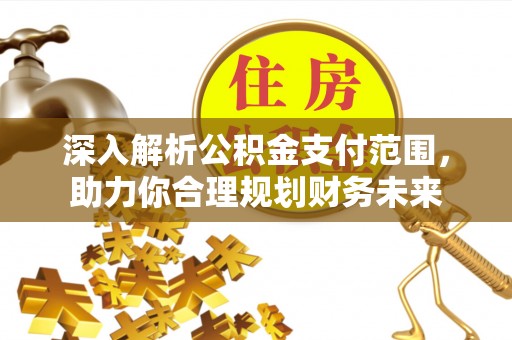 新宁深入解析公积金支付范围，助力你合理规划财务未来