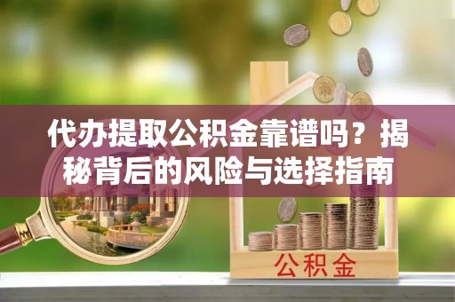新宁代办提取公积金靠谱吗？揭秘背后的风险与选择指南