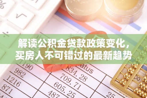 新宁解读公积金贷款政策变化，买房人不可错过的最新趋势