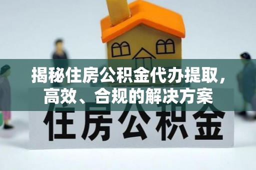 新宁揭秘住房公积金代办提取，高效、合规的解决方案