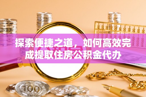 新宁探索便捷之道，如何高效完成提取住房公积金代办