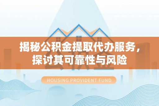 新宁揭秘公积金提取代办服务，探讨其可靠性与风险
