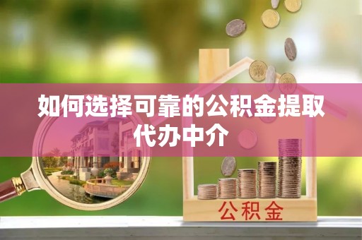 新宁如何选择可靠的公积金提取代办中介