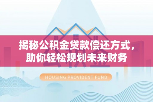 新宁揭秘公积金贷款偿还方式，助你轻松规划未来财务