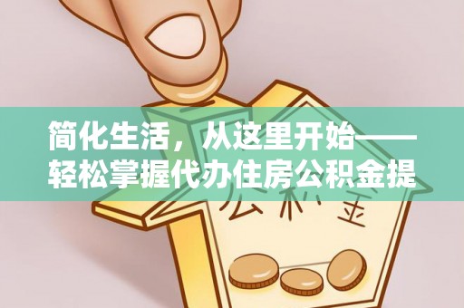 新宁简化生活，从这里开始——轻松掌握代办住房公积金提取全流程