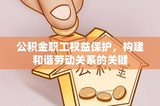 新宁公积金职工权益保护，构建和谐劳动关系的关键