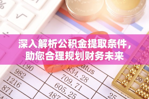 新宁深入解析公积金提取条件，助您合理规划财务未来