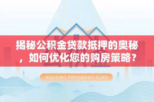 新宁揭秘公积金贷款抵押的奥秘，如何优化您的购房策略？