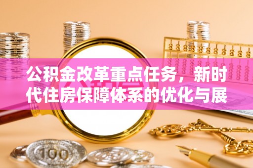 新宁公积金改革重点任务，新时代住房保障体系的优化与展望