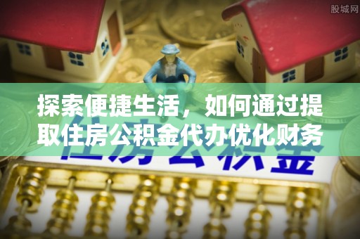新宁探索便捷生活，如何通过提取住房公积金代办优化财务规划