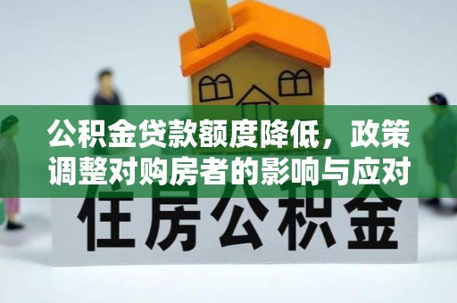 新宁公积金贷款额度降低，政策调整对购房者的影响与应对策略