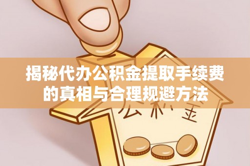 新宁揭秘代办公积金提取手续费的真相与合理规避方法