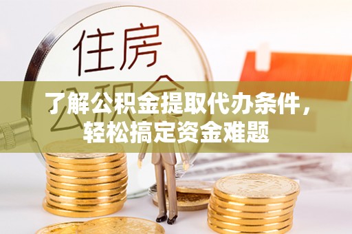 新宁了解公积金提取代办条件，轻松搞定资金难题