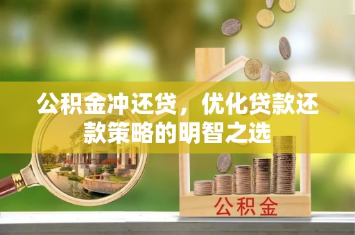 新宁公积金冲还贷，优化贷款还款策略的明智之选