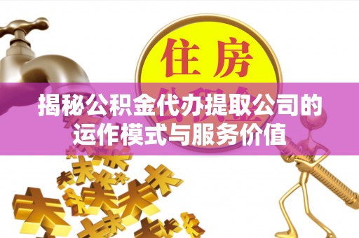 新宁揭秘公积金代办提取公司的运作模式与服务价值