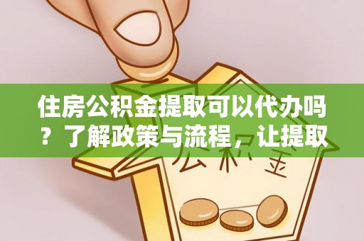 新宁住房公积金提取可以代办吗？了解政策与流程，让提取更便捷