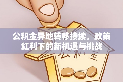 新宁公积金异地转移接续，政策红利下的新机遇与挑战