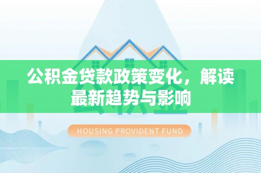 新宁公积金贷款政策变化，解读最新趋势与影响