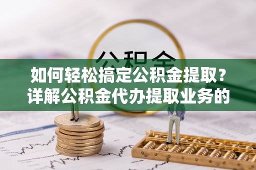 新宁如何轻松搞定公积金提取？详解公积金代办提取业务的便捷之道