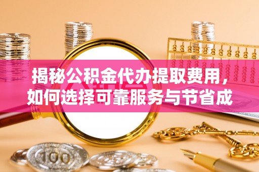新宁揭秘公积金代办提取费用，如何选择可靠服务与节省成本