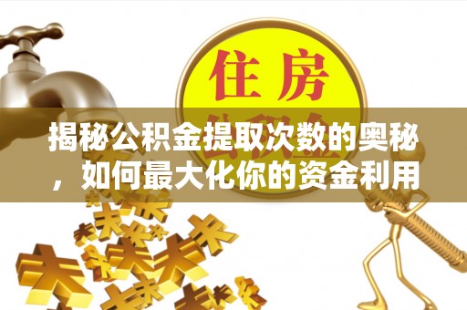 新宁揭秘公积金提取次数的奥秘，如何最大化你的资金利用？