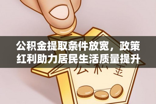 新宁公积金提取条件放宽，政策红利助力居民生活质量提升