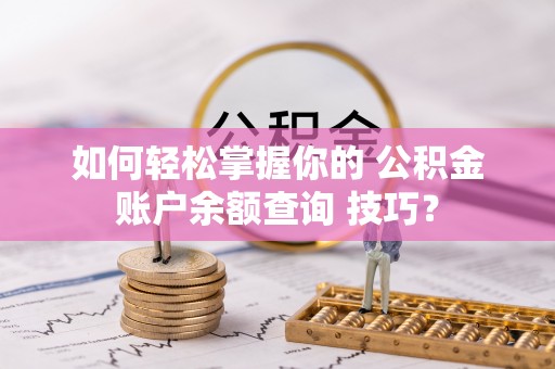 新宁如何轻松掌握你的 公积金账户余额查询 技巧？