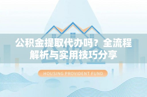 新宁公积金提取代办吗？全流程解析与实用技巧分享