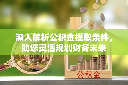 新宁深入解析公积金提取条件，助您灵活规划财务未来