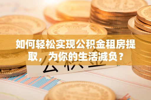 新宁如何轻松实现公积金租房提取，为你的生活减负？
