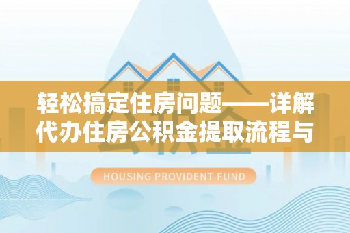 新宁轻松搞定住房问题——详解代办住房公积金提取流程与技巧