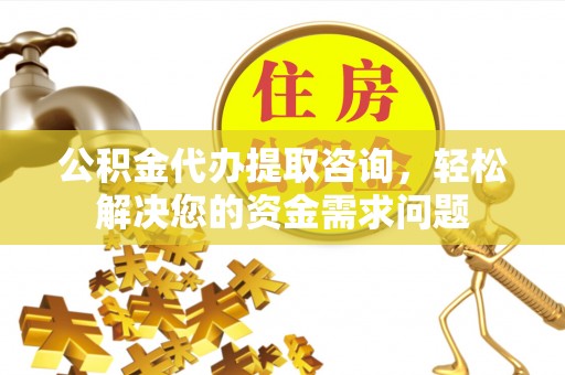 新宁公积金代办提取咨询，轻松解决您的资金需求问题
