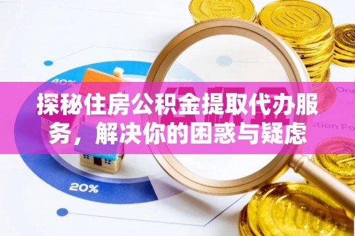 新宁探秘住房公积金提取代办服务，解决你的困惑与疑虑
