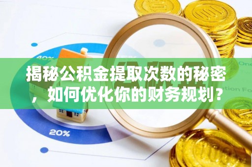 新宁揭秘公积金提取次数的秘密，如何优化你的财务规划？