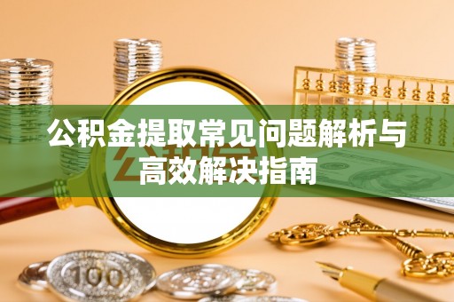 新宁公积金提取常见问题解析与高效解决指南