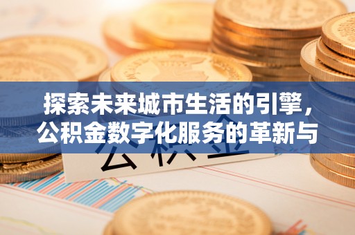 新宁探索未来城市生活的引擎，公积金数字化服务的革新与实践